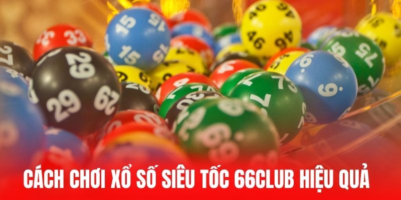 Cách chơi xổ số siêu tốc 66club hiệu quả