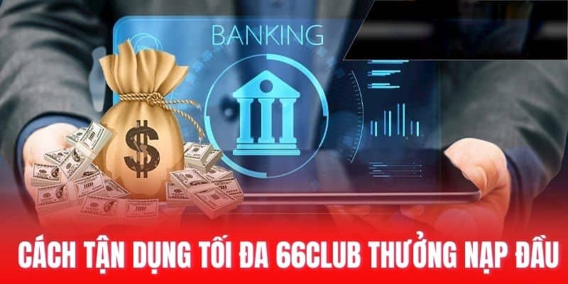 Cách tận dụng tối đa 66club thưởng nạp đầu