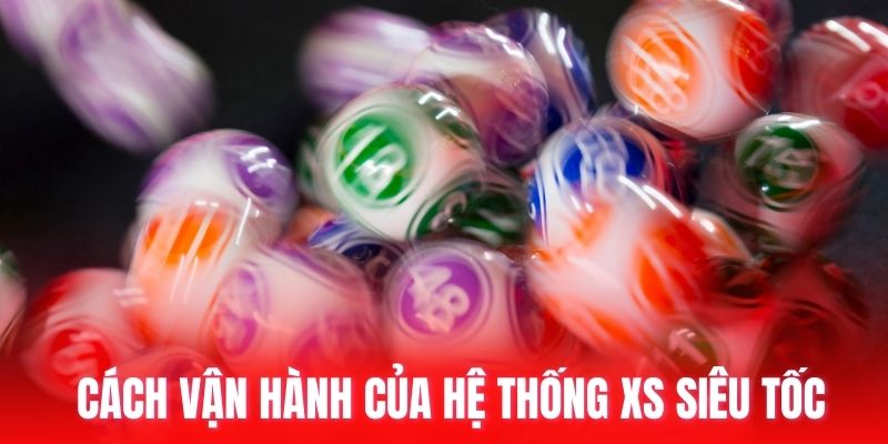 Cách vận hành của hệ thống xs siêu tốc