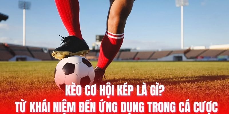 kèo cơ hội kép là gì