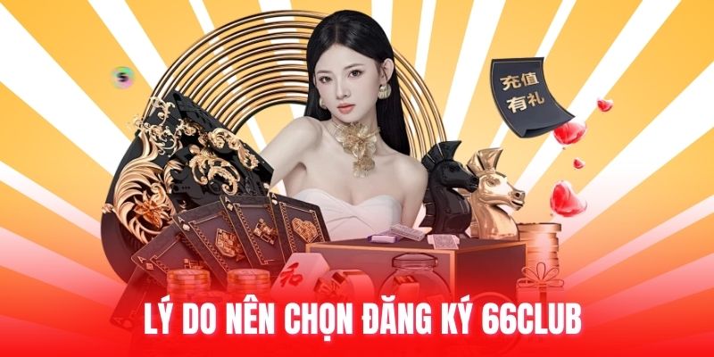 Lý do nên chọn đăng ký 66club