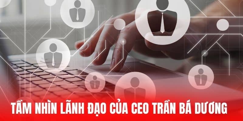 Tầm nhìn lãnh đạo của CEO Trần Bá Dương