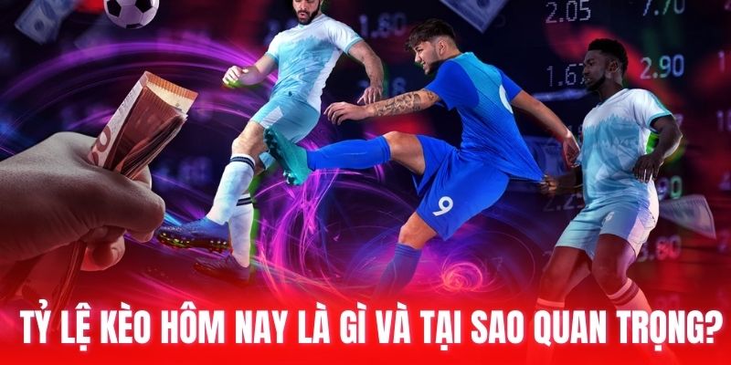 Tỷ lệ kèo hôm nay là gì và tại sao quan trọng?